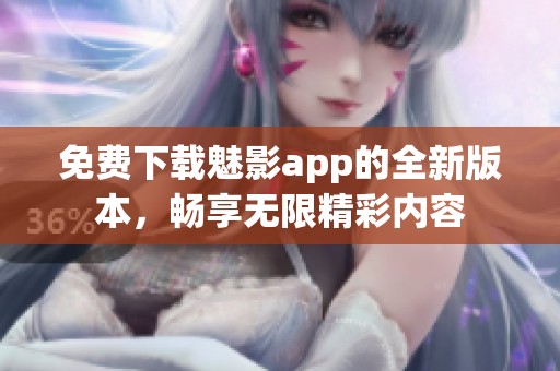 免费下载魅影app的全新版本，畅享无限精彩内容