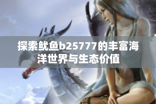 探索鱿鱼b25777的丰富海洋世界与生态价值