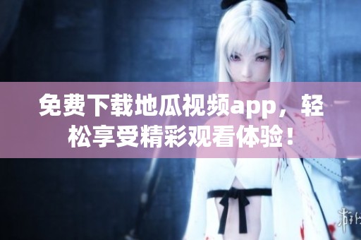 免费下载地瓜视频app，轻松享受精彩观看体验！