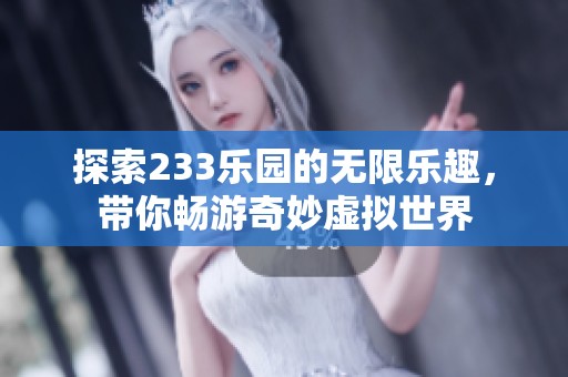 探索233乐园的无限乐趣，带你畅游奇妙虚拟世界