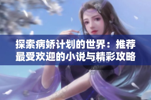 探索病娇计划的世界：推荐最受欢迎的小说与精彩攻略