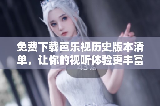 免费下载芭乐视历史版本清单，让你的视听体验更丰富