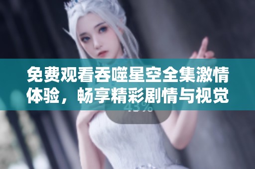 免费观看吞噬星空全集激情体验，畅享精彩剧情与视觉盛宴