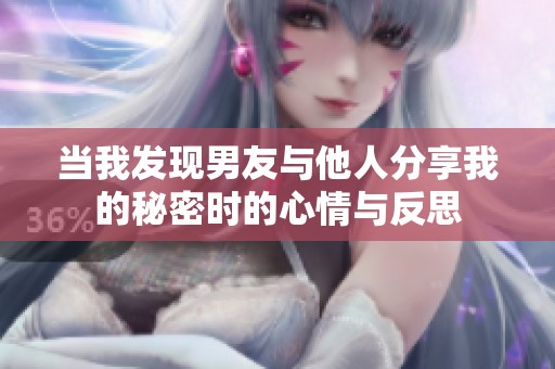 当我发现男友与他人分享我的秘密时的心情与反思