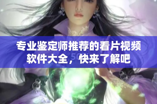 专业鉴定师推荐的看片视频软件大全，快来了解吧