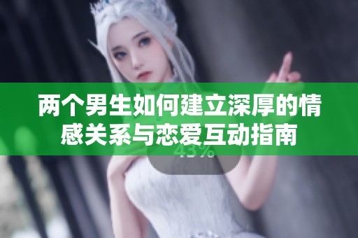 两个男生如何建立深厚的情感关系与恋爱互动指南