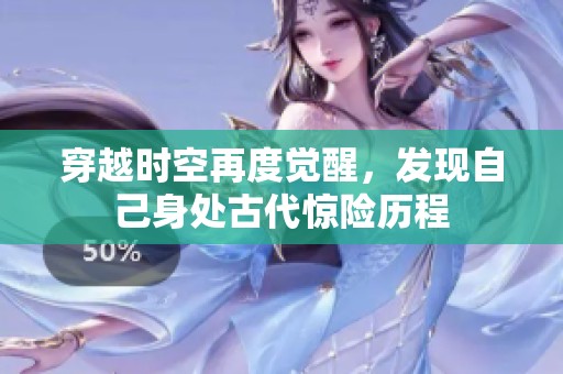 穿越时空再度觉醒，发现自己身处古代惊险历程