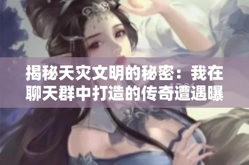 揭秘天灾文明的秘密：我在聊天群中打造的传奇遭遇曝光