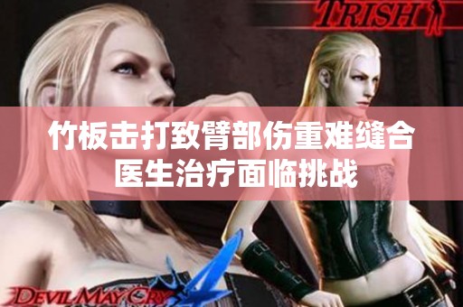 竹板击打致臂部伤重难缝合 医生治疗面临挑战