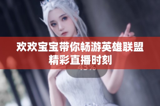 欢欢宝宝带你畅游英雄联盟精彩直播时刻