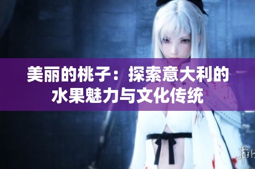 美丽的桃子：探索意大利的水果魅力与文化传统