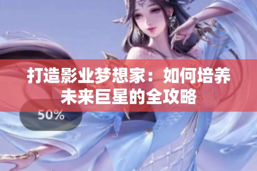 打造影业梦想家：如何培养未来巨星的全攻略