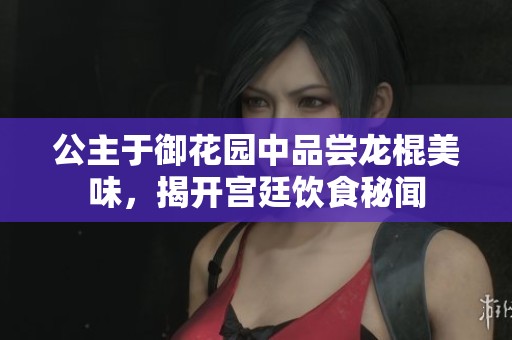 公主于御花园中品尝龙棍美味，揭开宫廷饮食秘闻