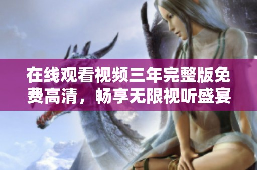 在线观看视频三年完整版免费高清，畅享无限视听盛宴