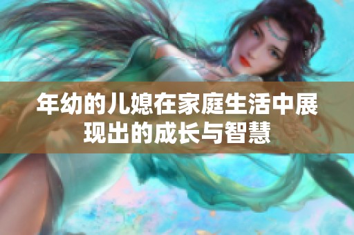 年幼的儿媳在家庭生活中展现出的成长与智慧