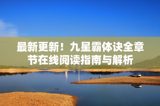 最新更新！九星霸体诀全章节在线阅读指南与解析