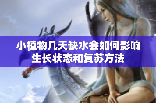 小植物几天缺水会如何影响生长状态和复苏方法