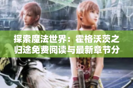 探索魔法世界：霍格沃茨之归途免费阅读与最新章节分享