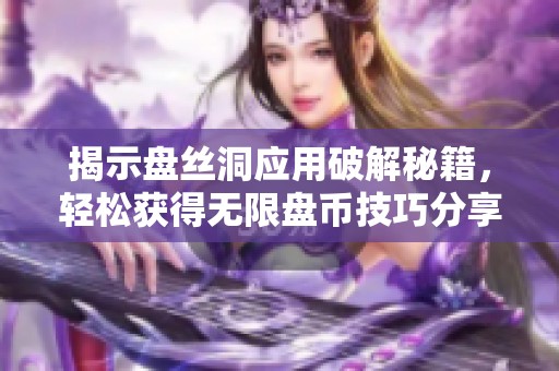 揭示盘丝洞应用破解秘籍，轻松获得无限盘币技巧分享