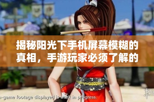 揭秘阳光下手机屏幕模糊的真相，手游玩家必须了解的玩法玄机