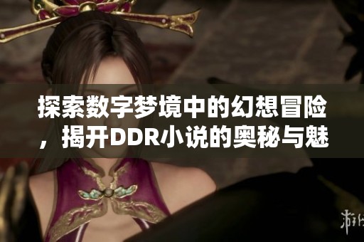 探索数字梦境中的幻想冒险，揭开DDR小说的奥秘与魅力