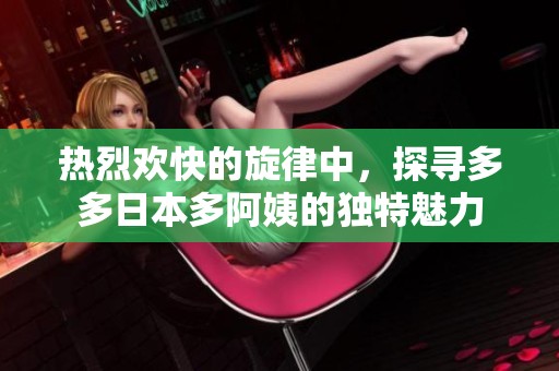 热烈欢快的旋律中，探寻多多日本多阿姨的独特魅力