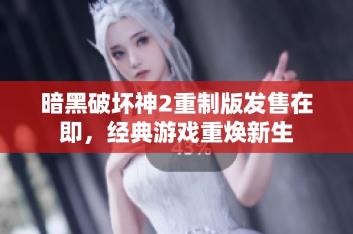 暗黑破坏神2重制版发售在即，经典游戏重焕新生