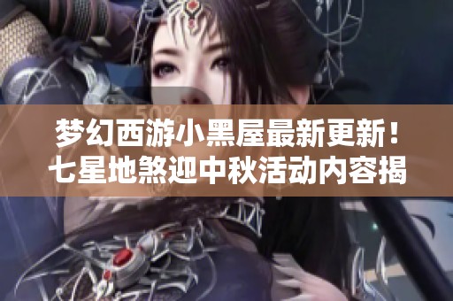 梦幻西游小黑屋最新更新！七星地煞迎中秋活动内容揭秘