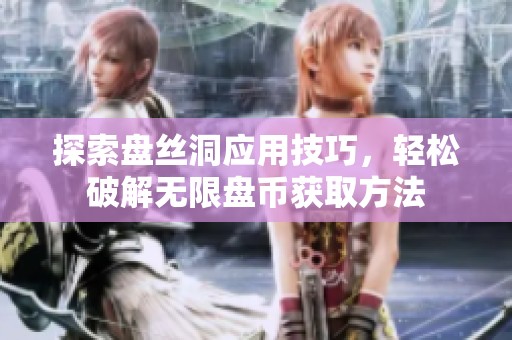 探索盘丝洞应用技巧，轻松破解无限盘币获取方法