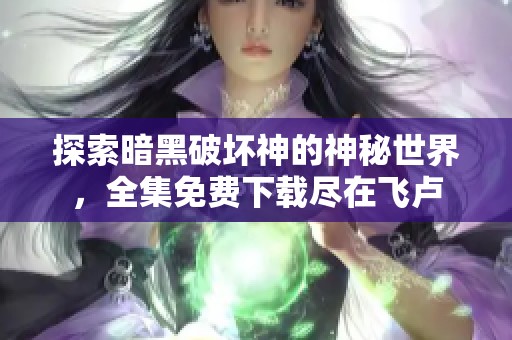 探索暗黑破坏神的神秘世界，全集免费下载尽在飞卢