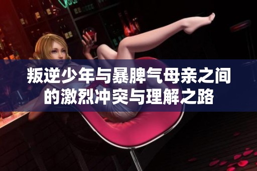 叛逆少年与暴脾气母亲之间的激烈冲突与理解之路