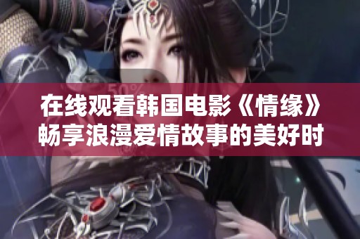 在线观看韩国电影《情缘》畅享浪漫爱情故事的美好时光