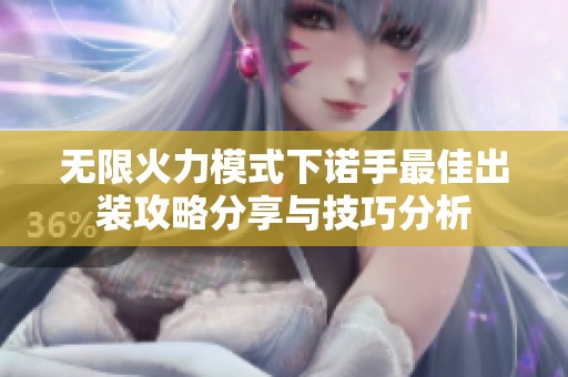 无限火力模式下诺手最佳出装攻略分享与技巧分析