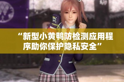 “新型小黄鸭防检测应用程序助你保护隐私安全”