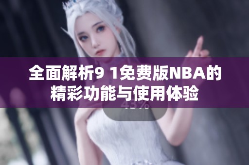 全面解析9 1免费版NBA的精彩功能与使用体验