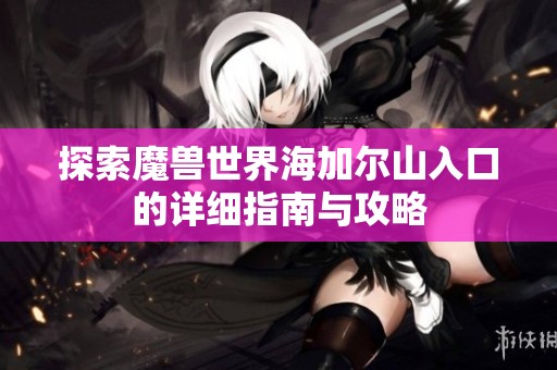 探索魔兽世界海加尔山入口的详细指南与攻略