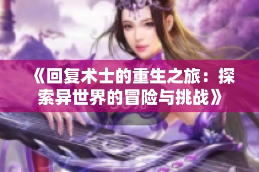 《回复术士的重生之旅：探索异世界的冒险与挑战》