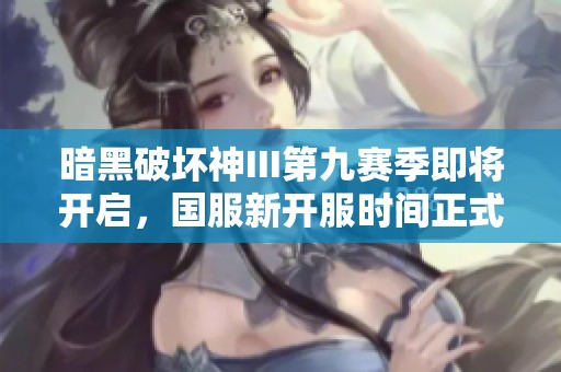 暗黑破坏神III第九赛季即将开启，国服新开服时间正式发布