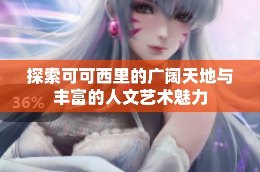 探索可可西里的广阔天地与丰富的人文艺术魅力