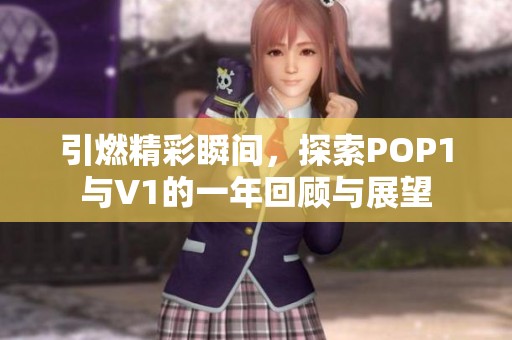 引燃精彩瞬间，探索POP1与V1的一年回顾与展望