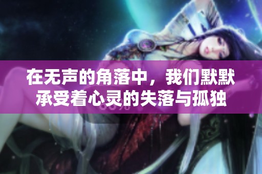 在无声的角落中，我们默默承受着心灵的失落与孤独
