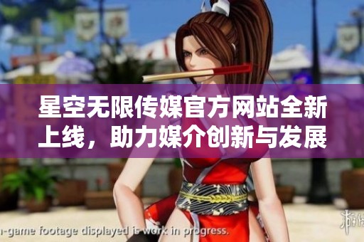 星空无限传媒官方网站全新上线，助力媒介创新与发展