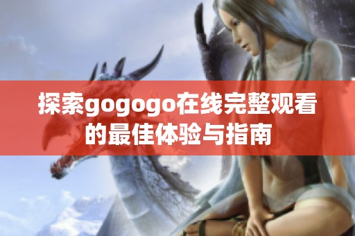 探索gogogo在线完整观看的最佳体验与指南