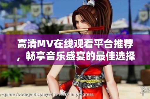 高清MV在线观看平台推荐，畅享音乐盛宴的最佳选择