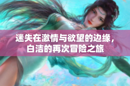 迷失在激情与欲望的边缘，白洁的再次冒险之旅