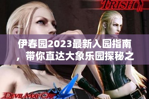 伊春园2023最新入园指南，带你直达大象乐园探秘之旅