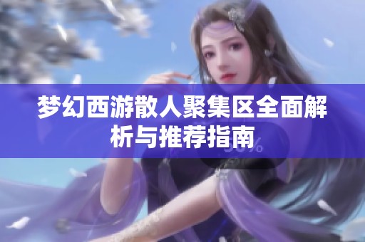 梦幻西游散人聚集区全面解析与推荐指南