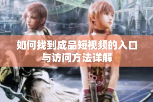 如何找到成品短视频的入口与访问方法详解