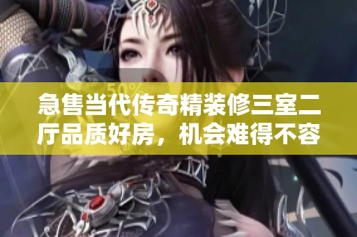急售当代传奇精装修三室二厅品质好房，机会难得不容错过