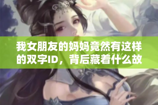 我女朋友的妈妈竟然有这样的双字ID，背后藏着什么故事
